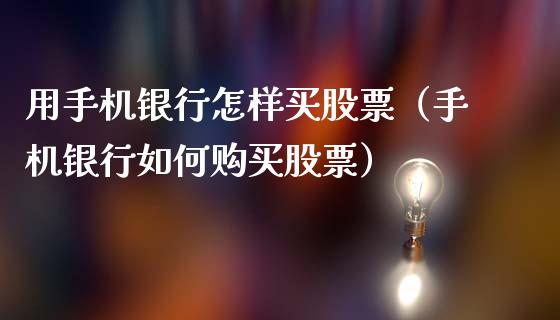 用手机银行怎样买股票（手机银行如何购买股票）_https://www.gzqbddp.com_选股技巧_第1张