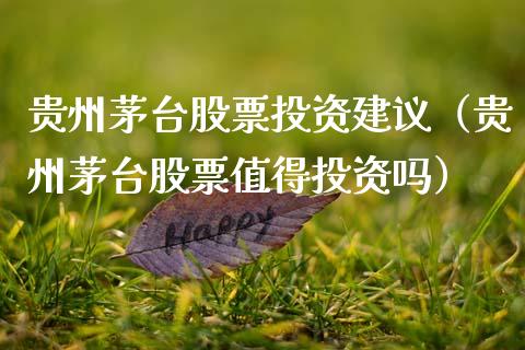 贵州茅台股票投资建议（贵州茅台股票值得投资吗）_https://www.gzqbddp.com_选股技巧_第1张