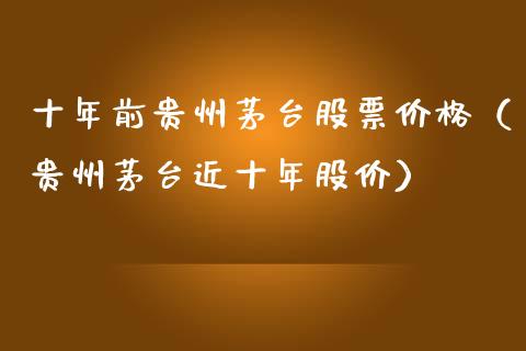 十年前贵州茅台股票价格（贵州茅台近十年股价）_https://www.gzqbddp.com_炒股经验_第1张