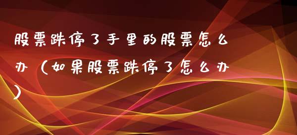 股票跌停了手里的股票怎么办（如果股票跌停了怎么办）_https://www.gzqbddp.com_股票知识_第1张