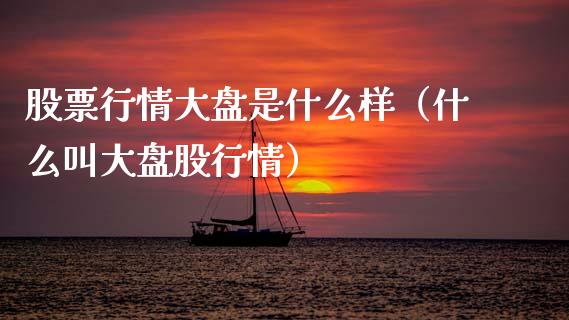 股票行情大盘是什么样（什么叫大盘股行情）_https://www.gzqbddp.com_技术分析_第1张