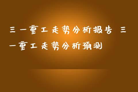 三一重工走势分析报告 三一重工走势分析预测_https://www.gzqbddp.com_选股技巧_第1张