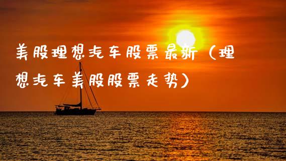 美股理想汽车股票最新（理想汽车美股股票走势）_https://www.gzqbddp.com_股票知识_第1张