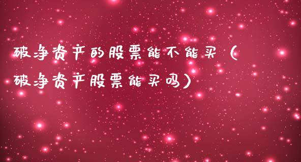 破净资产的股票能不能买（破净资产股票能买吗）_https://www.gzqbddp.com_股票知识_第1张