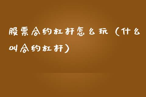 股票合约杠杆怎么玩（什么叫合约杠杆）_https://www.gzqbddp.com_股票知识_第1张