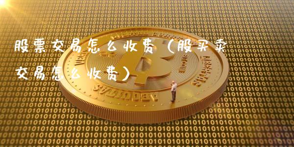 股票交易怎么收费（股买卖交易怎么收费）_https://www.gzqbddp.com_技术分析_第1张
