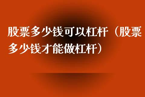 股票多少钱可以杠杆（股票多少钱才能做杠杆）_https://www.gzqbddp.com_选股技巧_第1张