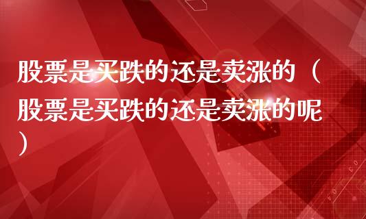 股票是买跌的还是卖涨的（股票是买跌的还是卖涨的呢）_https://www.gzqbddp.com_技术分析_第1张