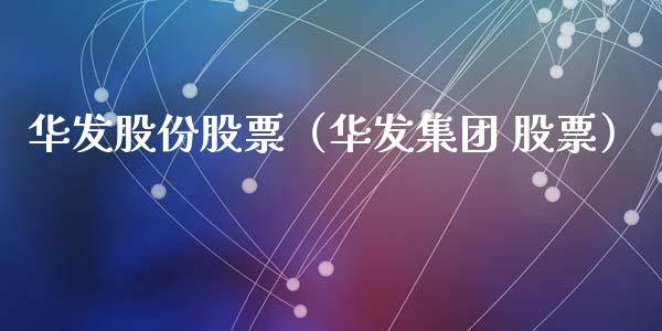 华发股份股票（华发集团 股票）_https://www.gzqbddp.com_技术分析_第1张