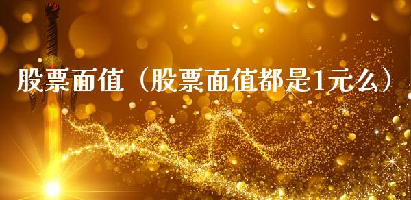 股票面值（股票面值都是1元么）_https://www.gzqbddp.com_技术分析_第1张