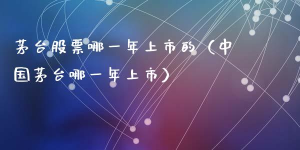 茅台股票哪一年上市的（中国茅台哪一年上市）_https://www.gzqbddp.com_技术分析_第1张