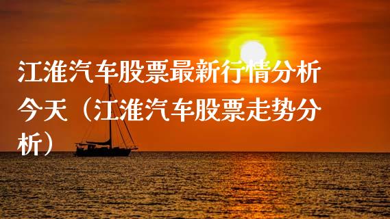 江淮汽车股票最新行情分析今天（江淮汽车股票走势分析）_https://www.gzqbddp.com_选股技巧_第1张
