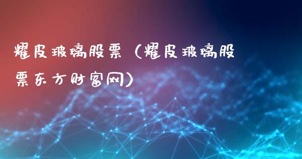 耀皮玻璃股票（耀皮玻璃股票东方财富网）_https://www.gzqbddp.com_财经资讯_第1张