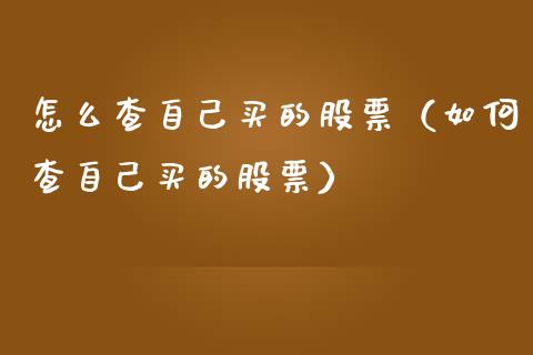 怎么查自己买的股票（如何查自己买的股票）_https://www.gzqbddp.com_技术分析_第1张