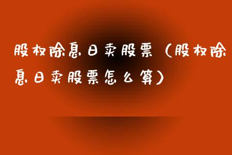 股权除息日卖股票（股权除息日卖股票怎么算）_https://www.gzqbddp.com_股票知识_第1张