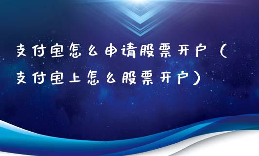 支付宝怎么申请股票开户（支付宝上怎么股票开户）_https://www.gzqbddp.com_技术分析_第1张