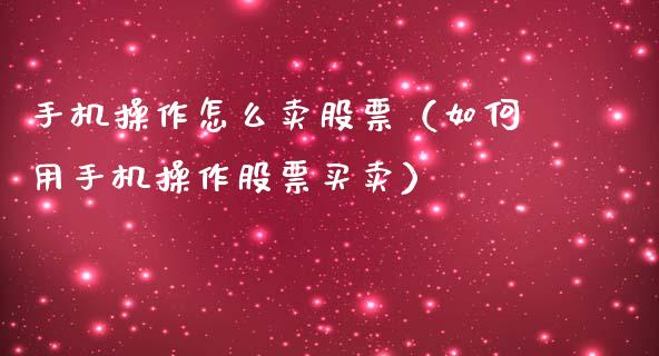 手机操作怎么卖股票（如何用手机操作股票买卖）_https://www.gzqbddp.com_技术分析_第1张