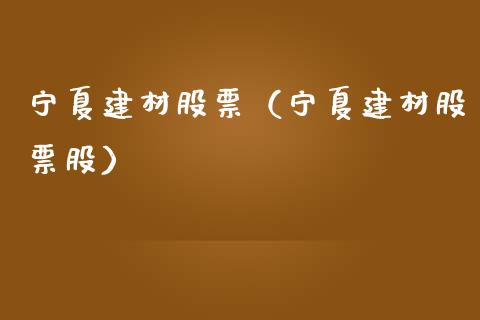 宁夏建材股票（宁夏建材股票股）_https://www.gzqbddp.com_技术分析_第1张