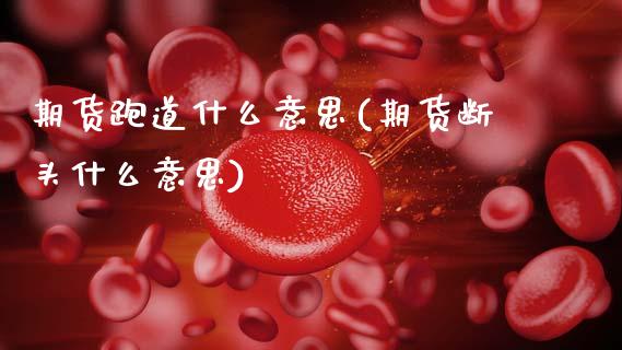 期货跑道什么意思(期货断头什么意思)_https://www.gzqbddp.com_黄金期货_第1张