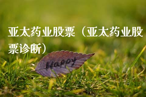 亚太药业股票（亚太药业股票诊断）_https://www.gzqbddp.com_财经资讯_第1张