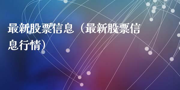 最新股票信息（最新股票信息行情）_https://www.gzqbddp.com_炒股经验_第1张