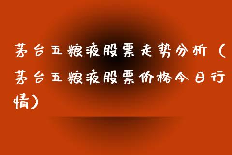 茅台五粮液股票走势分析（茅台五粮液股票价格今日行情）_https://www.gzqbddp.com_股票知识_第1张