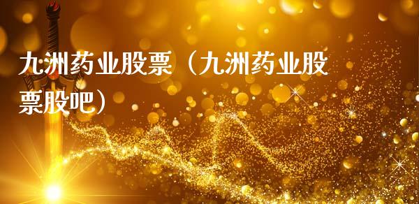 九洲药业股票（九洲药业股票股吧）_https://www.gzqbddp.com_财经资讯_第1张