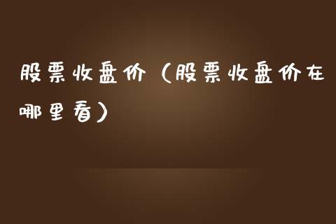 股票收盘价（股票收盘价在哪里看）_https://www.gzqbddp.com_技术分析_第1张
