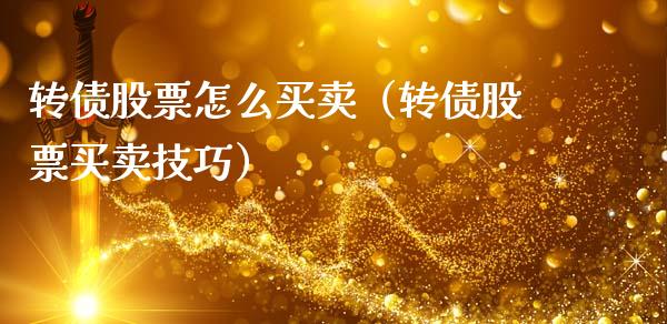 转债股票怎么买卖（转债股票买卖技巧）_https://www.gzqbddp.com_技术分析_第1张