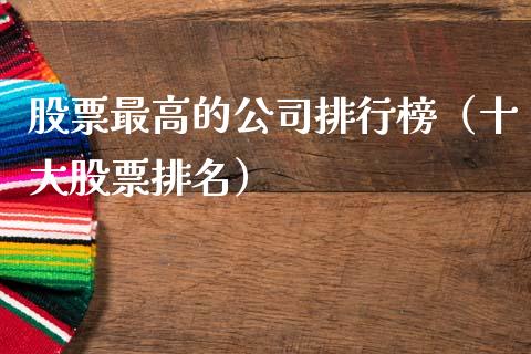 股票最高的公司排行榜（十大股票排名）_https://www.gzqbddp.com_技术分析_第1张