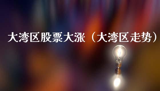 大湾区股票大涨（大湾区走势）_https://www.gzqbddp.com_技术分析_第1张