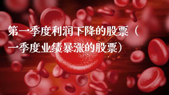 第一季度利润下降的股票（一季度业绩暴涨的股票）_https://www.gzqbddp.com_股票知识_第1张