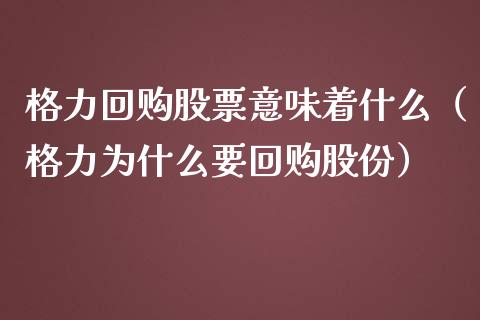 格力回购股票意味着什么（格力为什么要回购股份）_https://www.gzqbddp.com_股票知识_第1张