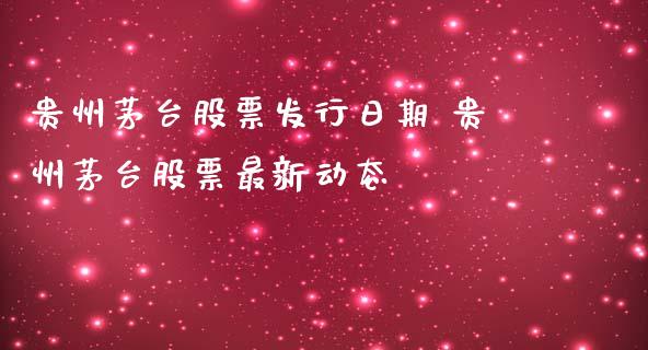 贵州茅台股票发行日期 贵州茅台股票最新动态_https://www.gzqbddp.com_选股技巧_第1张