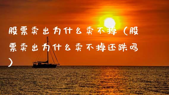 股票卖出为什么卖不掉（股票卖出为什么卖不掉还跌吗）_https://www.gzqbddp.com_技术分析_第1张