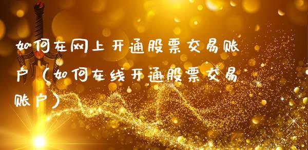 如何在网上开通股票交易账户（如何在线开通股票交易账户）_https://www.gzqbddp.com_股票知识_第1张