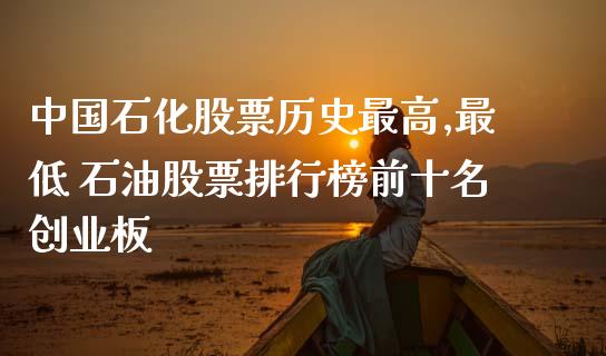 中国石化股票历史最高,最低 石油股票排行榜前十名创业板_https://www.gzqbddp.com_股票知识_第1张