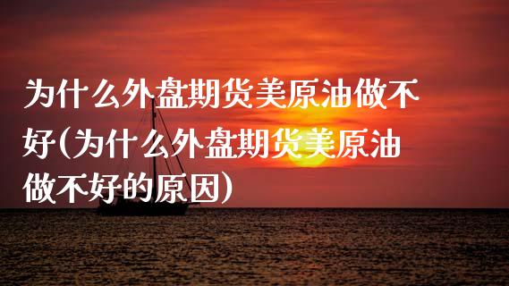 为什么外盘期货美原油做不好(为什么外盘期货美原油做不好的原因)_https://www.gzqbddp.com_股票投资_第1张