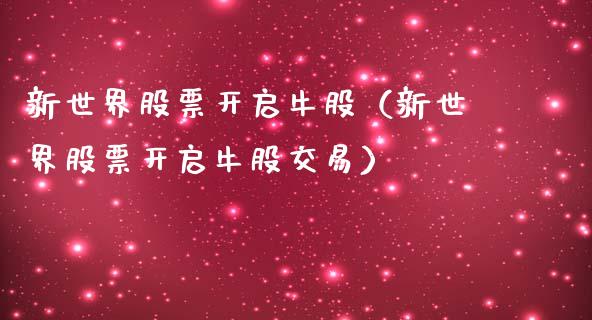 新世界股票开启牛股（新世界股票开启牛股交易）_https://www.gzqbddp.com_炒股经验_第1张