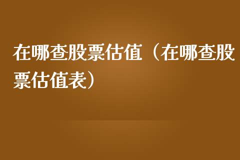 在哪查股票估值（在哪查股票估值表）_https://www.gzqbddp.com_股票知识_第1张