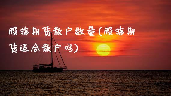 股指期货散户数量(股指期货适合散户吗)_https://www.gzqbddp.com_财经直播室_第1张