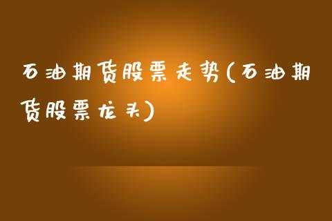 石油期货股票走势(石油期货股票龙头)_https://www.gzqbddp.com_财经直播室_第1张