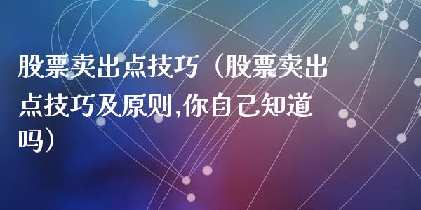 股票卖出点技巧（股票卖出点技巧及原则,你自己知道吗）_https://www.gzqbddp.com_股票知识_第1张