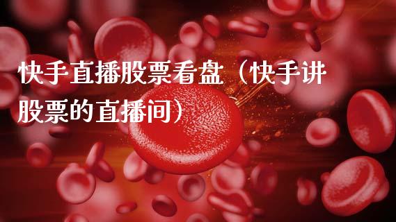 快手直播股票看盘（快手讲股票的直播间）_https://www.gzqbddp.com_炒股经验_第1张