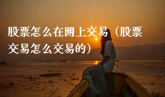 股票怎么在网上交易（股票交易怎么交易的）_https://www.gzqbddp.com_选股技巧_第1张
