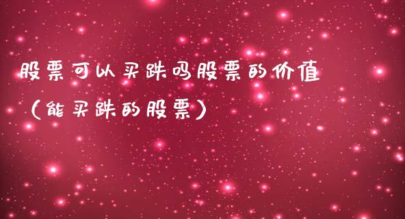 股票可以买跌吗股票的价值（能买跌的股票）_https://www.gzqbddp.com_股票知识_第1张