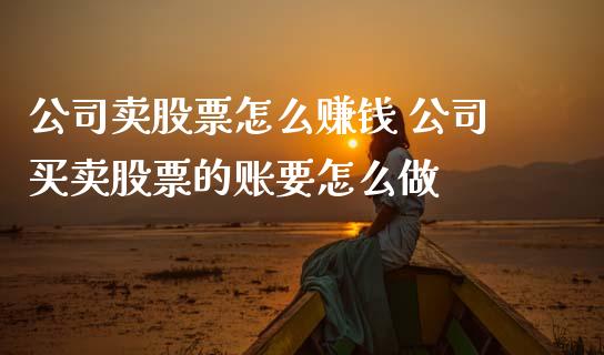 公司卖股票怎么赚钱 公司买卖股票的账要怎么做_https://www.gzqbddp.com_炒股经验_第1张