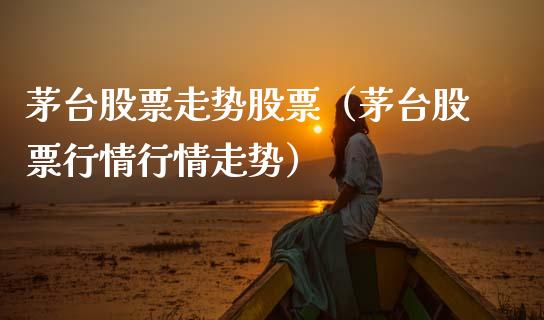 茅台股票走势股票（茅台股票行情行情走势）_https://www.gzqbddp.com_股票知识_第1张