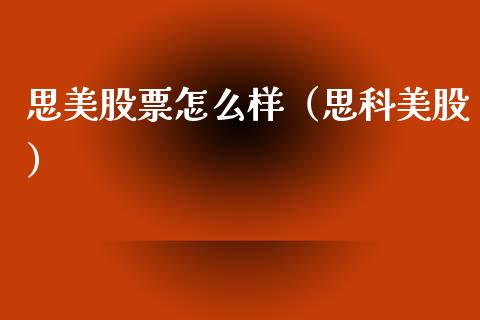 思美股票怎么样（思科美股）_https://www.gzqbddp.com_选股技巧_第1张