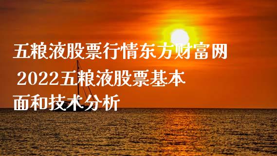 五粮液股票行情东方财富网 2022五粮液股票基本面和技术分析_https://www.gzqbddp.com_选股技巧_第1张